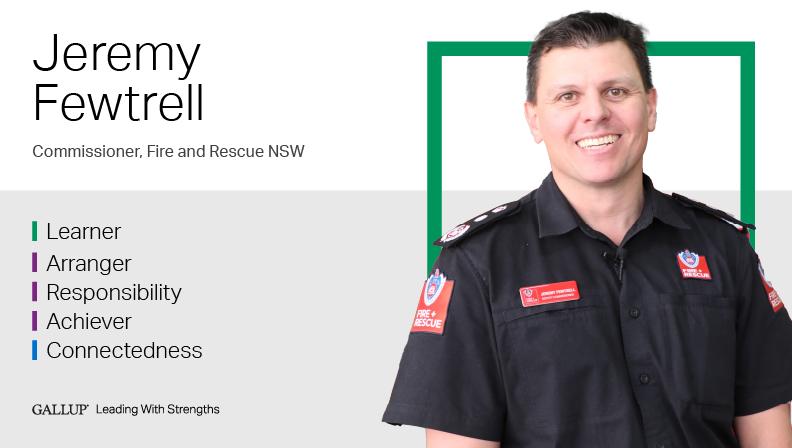Commissioner, Fire and Rescue NSW LEARNER | ARRANGER | RESPONSIBILITY | ACHIEVER | CONNECTEDNESS. GALLUP Leading with Strengths. Play How Jeremy Fewtrell Leads With Strengths Video