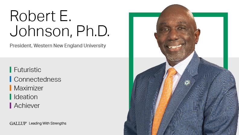 President, Western New England University FUTURISTIC | CONNECTEDNESS | MAXIMIZER | IDEATION | ACHIEVER. GALLUP Leading with Strengths. Play How Robert E. Johnson Leads With Strengths Video