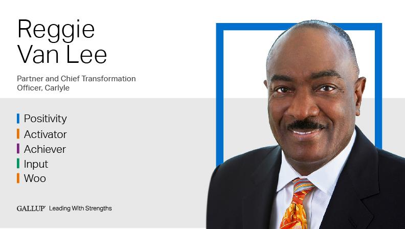 Reggie Van Lee Partner and Chief Transformation Officer, Carlyle POSITIVITY | ACTIVATOR | ACHIEVER | INPUT | WOO. GALLUP Leading with Strengths. Play How Reggie Van Lee Leads With Strengths Video