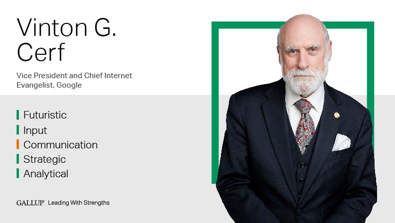 Vint Cerf Vice President and Chief Internet Evangelist, Google FUTURISTIC | INPUT | COMMUNICATION | STRATEGIC | ANALYTICAL. GALLUP Leading with Strengths. Play How Vint Cerf Leads With Strengths Video
